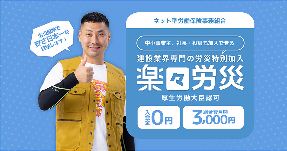 ネット型労働保険事務組合 中小事業主、社長・社員も加入できる 建設業界専門の労災特別加入 楽々労災 厚生労働大臣認可